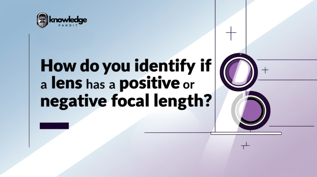 How Do You Identify if a Lens Has a Positive or Negative Focal Length?